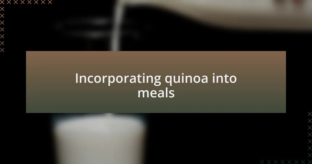 Incorporating quinoa into meals