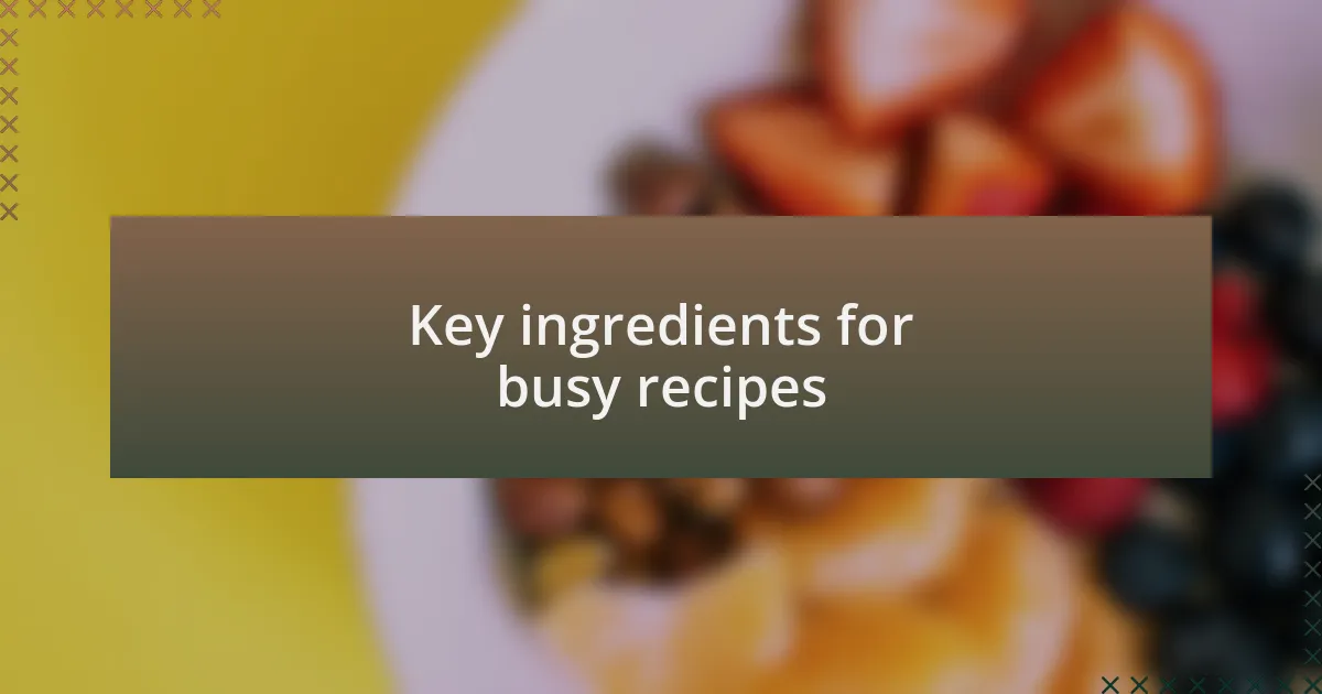 Key ingredients for busy recipes