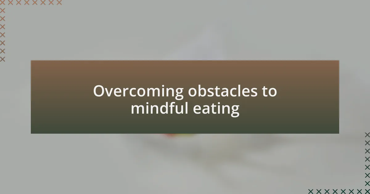 Overcoming obstacles to mindful eating