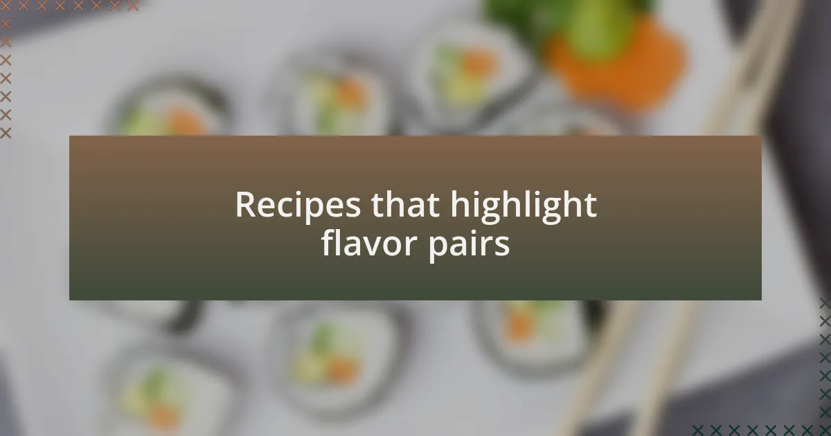 Recipes that highlight flavor pairs