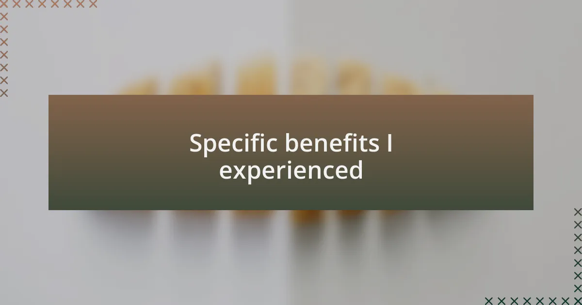 Specific benefits I experienced