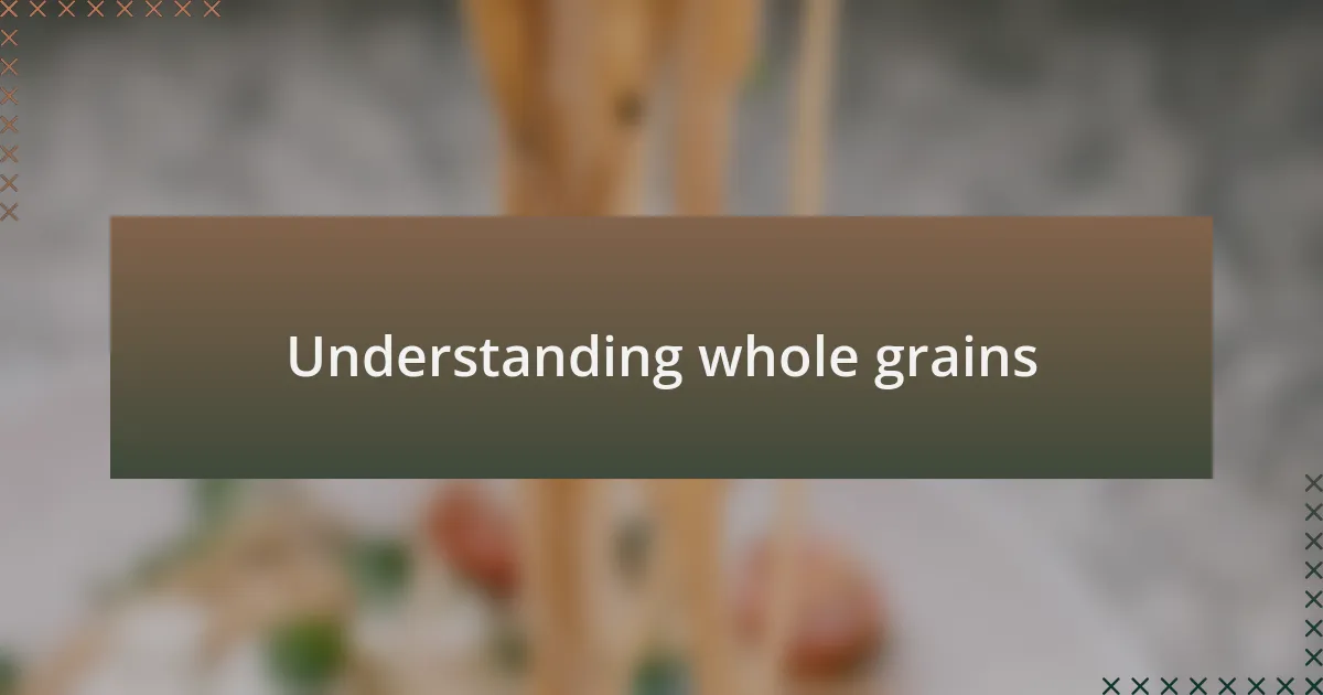 Understanding whole grains