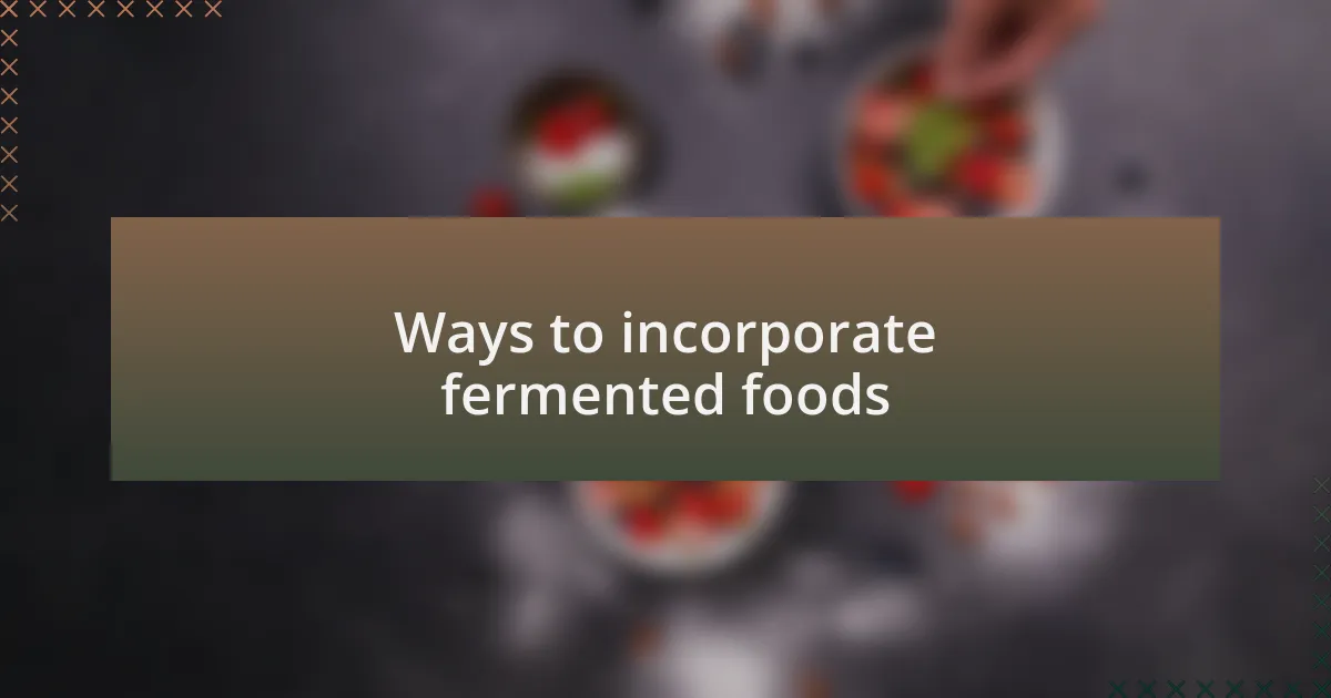Ways to incorporate fermented foods